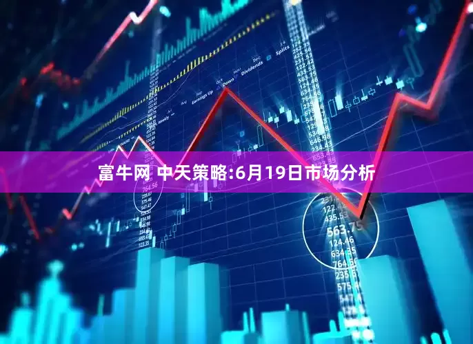 富牛网 中天策略:6月19日市场分析