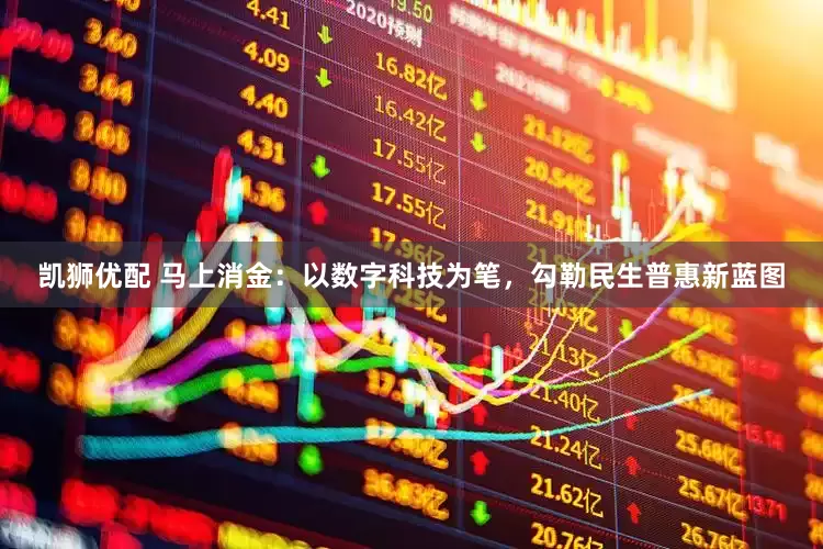 凯狮优配 马上消金：以数字科技为笔，勾勒民生普惠新蓝图